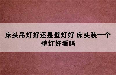 床头吊灯好还是壁灯好 床头装一个壁灯好看吗